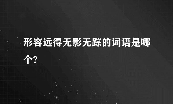 形容远得无影无踪的词语是哪个?