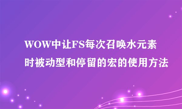 WOW中让FS每次召唤水元素时被动型和停留的宏的使用方法
