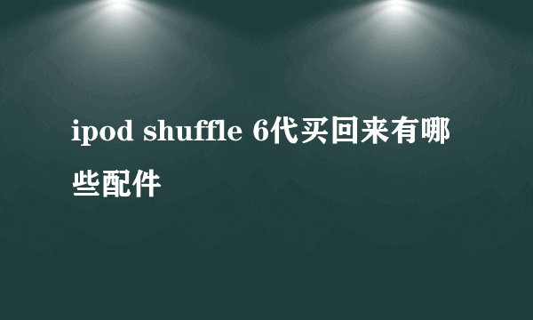 ipod shuffle 6代买回来有哪些配件