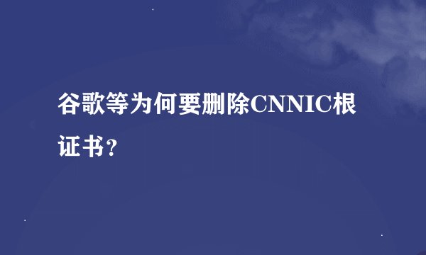 谷歌等为何要删除CNNIC根证书？