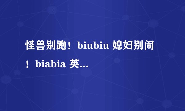 怪兽别跑！biubiu 媳妇别闹！biabia 英文是什么意思
