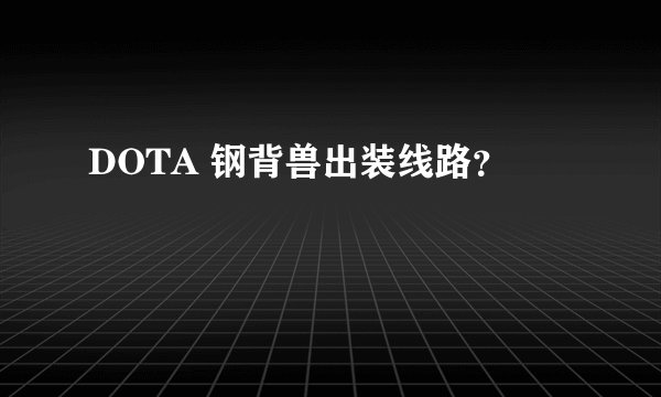 DOTA 钢背兽出装线路?
