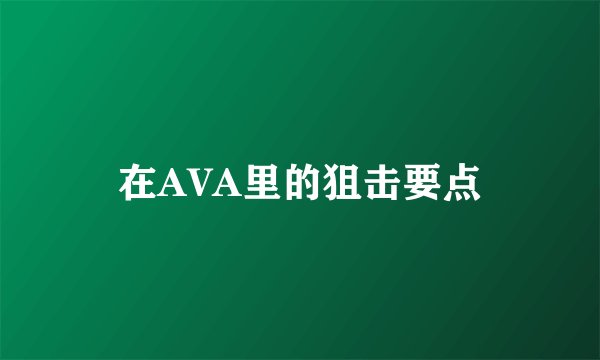 在AVA里的狙击要点