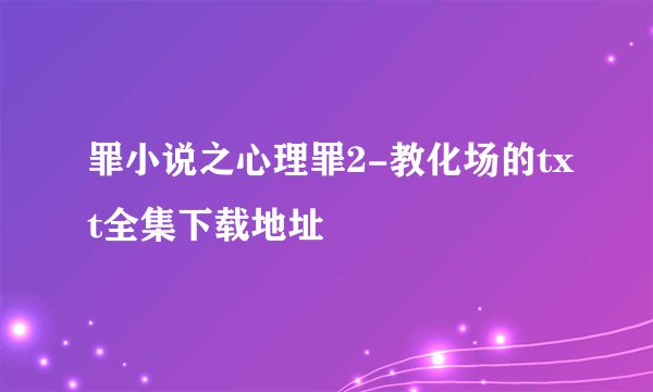 罪小说之心理罪2-教化场的txt全集下载地址