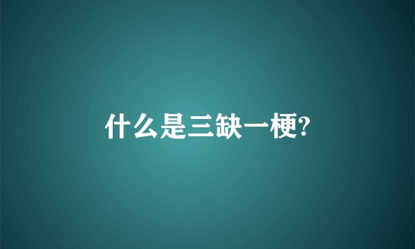 什么是三缺一梗?