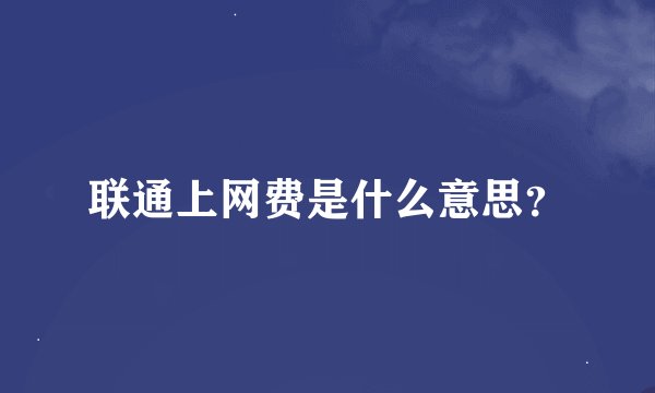 联通上网费是什么意思？
