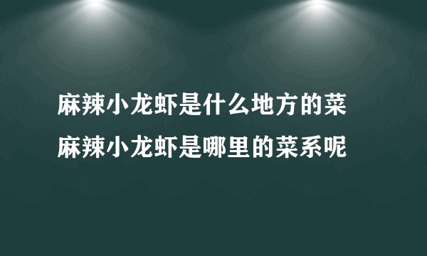 麻辣小龙虾是什么地方的菜 麻辣小龙虾是哪里的菜系呢