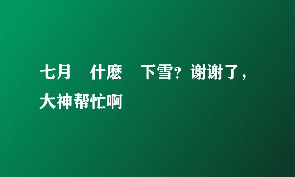 七月為什麽會下雪？谢谢了，大神帮忙啊