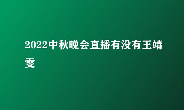 2022中秋晚会直播有没有王靖雯