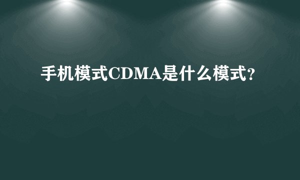 手机模式CDMA是什么模式？