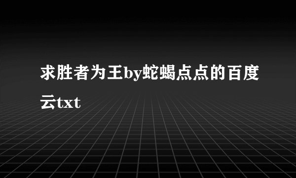 求胜者为王by蛇蝎点点的百度云txt