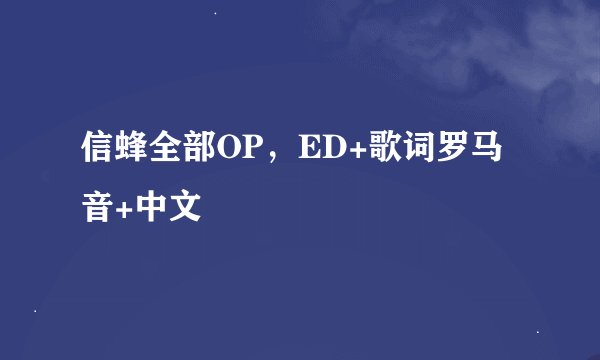 信蜂全部OP，ED+歌词罗马音+中文