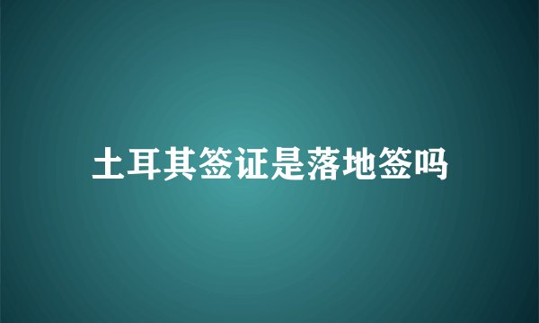 土耳其签证是落地签吗