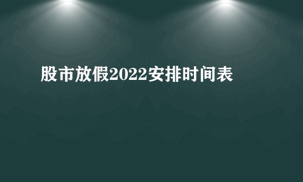 股市放假2022安排时间表