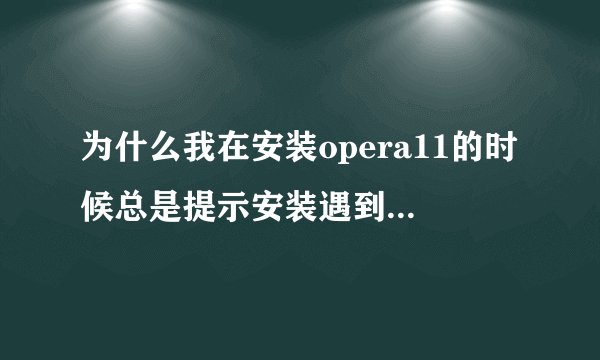 为什么我在安装opera11的时候总是提示安装遇到意外的错误，错误代码52，请各位指点指点
