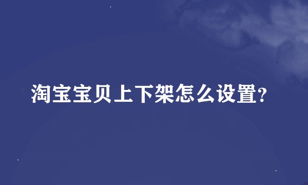 淘宝宝贝上下架怎么设置？