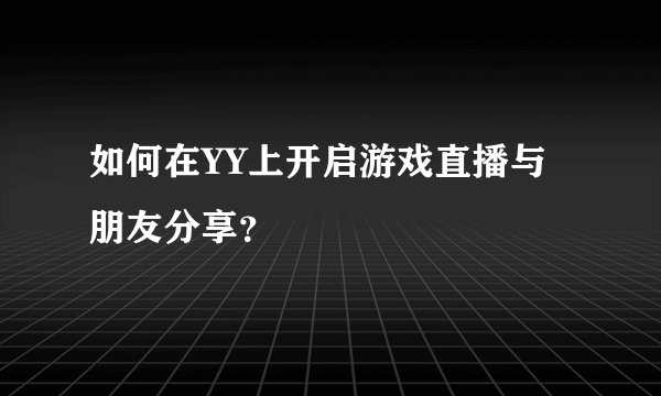 如何在YY上开启游戏直播与朋友分享？