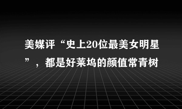 美媒评“史上20位最美女明星”，都是好莱坞的颜值常青树