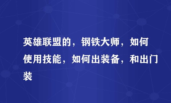 英雄联盟的，钢铁大师，如何使用技能，如何出装备，和出门装