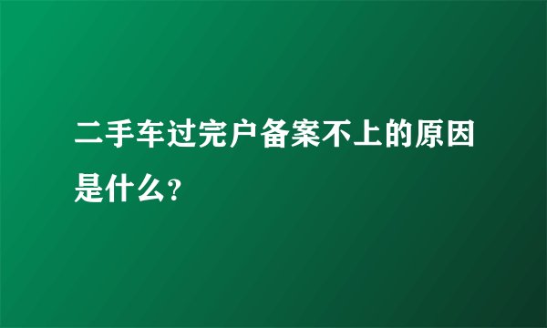 二手车过完户备案不上的原因是什么？