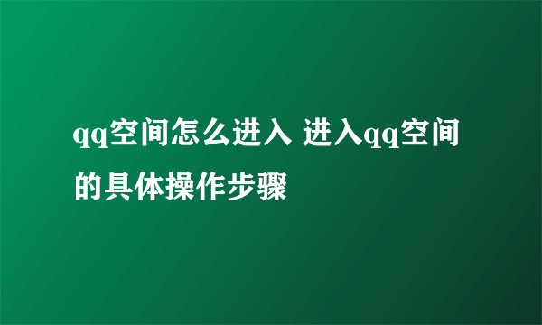 qq空间怎么进入 进入qq空间的具体操作步骤