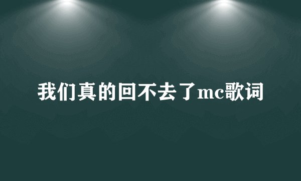 我们真的回不去了mc歌词