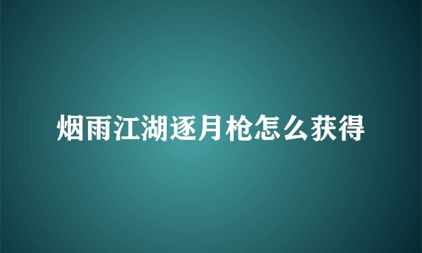 烟雨江湖逐月枪怎么获得