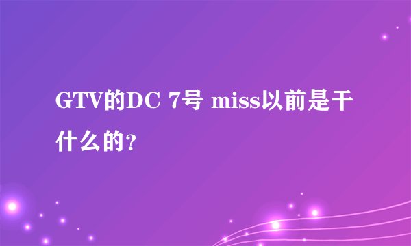 GTV的DC 7号 miss以前是干什么的？