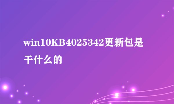win10KB4025342更新包是干什么的