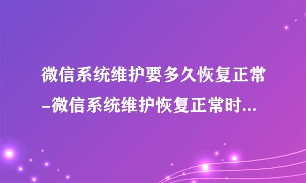 微信系统维护要多久恢复正常-微信系统维护恢复正常时间介绍2021