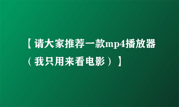 【请大家推荐一款mp4播放器（我只用来看电影）】