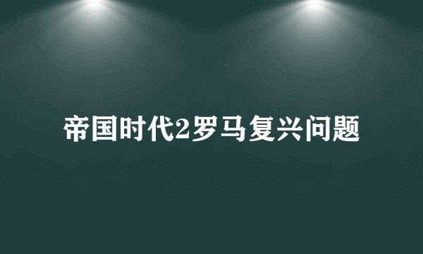 帝国时代2罗马复兴问题
