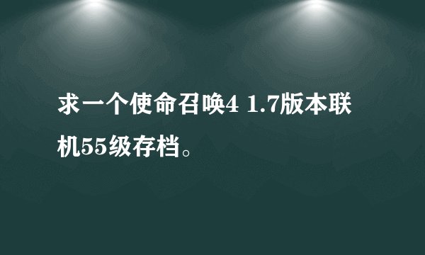 求一个使命召唤4 1.7版本联机55级存档。