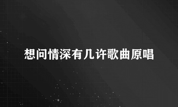 想问情深有几许歌曲原唱