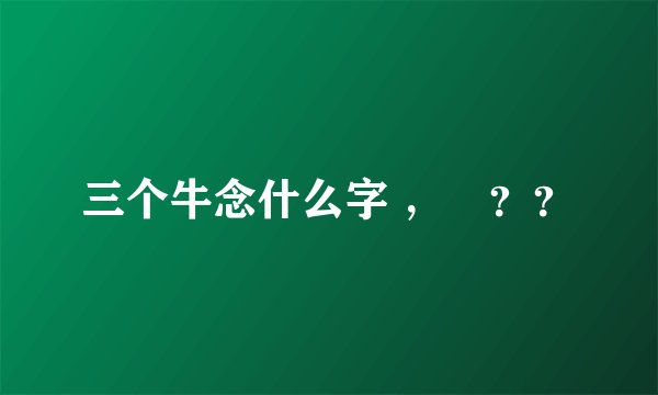 三个牛念什么字 ，犇？？