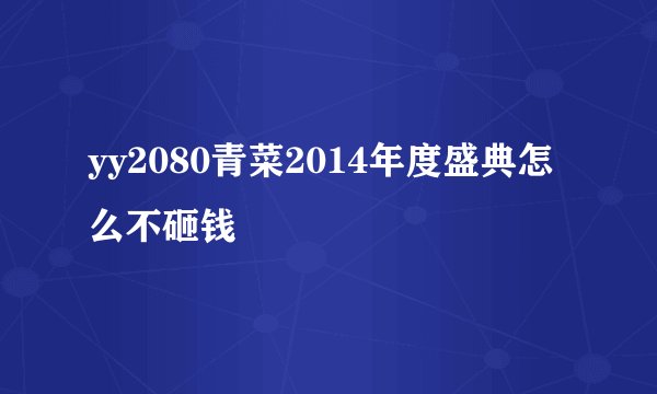 yy2080青菜2014年度盛典怎么不砸钱