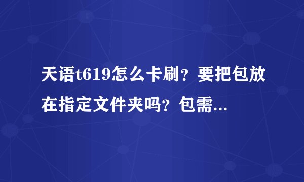 天语t619怎么卡刷？要把包放在指定文件夹吗？包需要改名字吗？