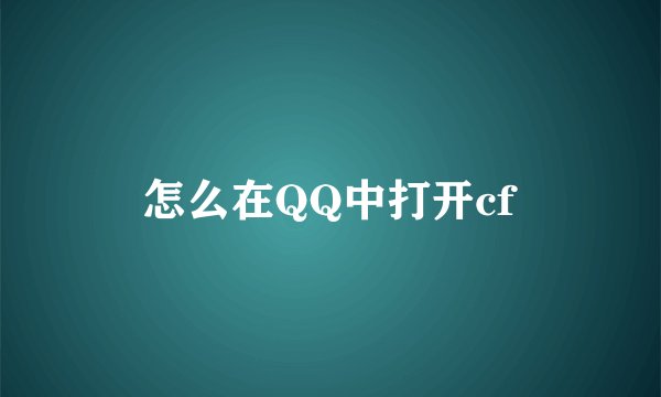 怎么在QQ中打开cf