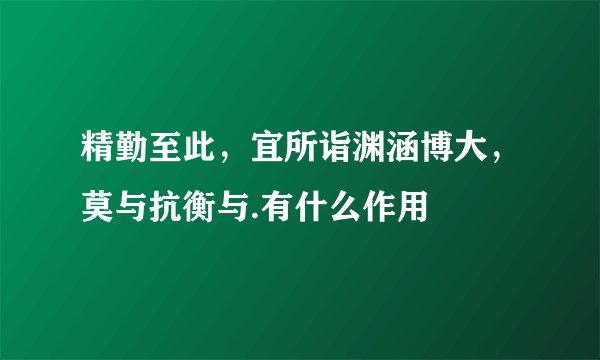 精勤至此，宜所诣渊涵博大，莫与抗衡与.有什么作用