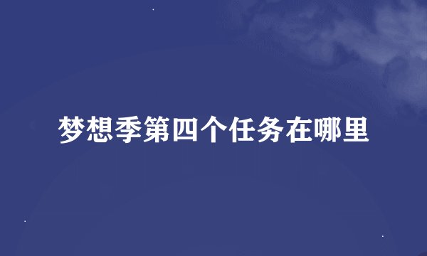 梦想季第四个任务在哪里