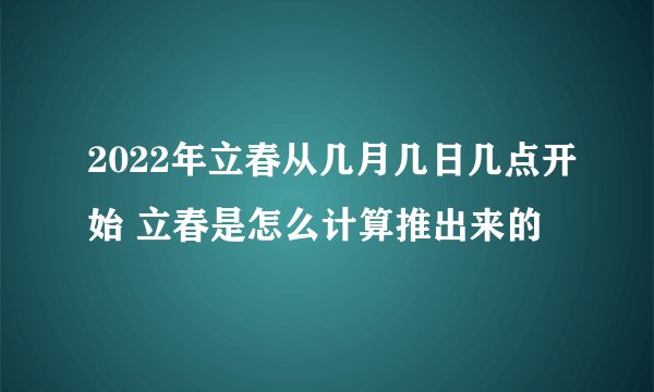 2022年立春从几月几日几点开始 立春是怎么计算推出来的