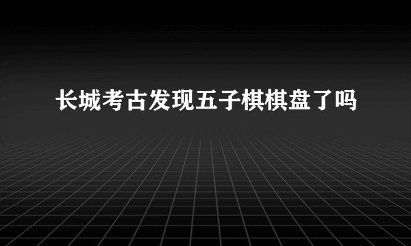 长城考古发现五子棋棋盘了吗
