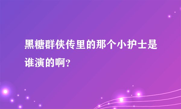 黑糖群侠传里的那个小护士是谁演的啊？