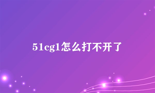 51cg1怎么打不开了
