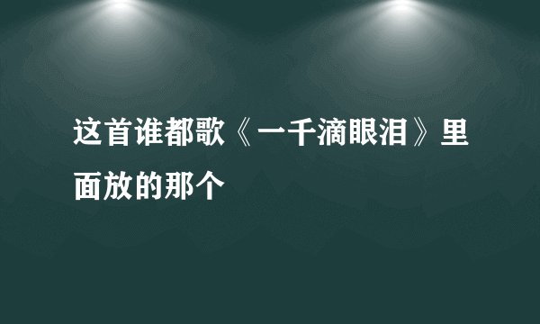 这首谁都歌《一千滴眼泪》里面放的那个