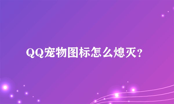 QQ宠物图标怎么熄灭？