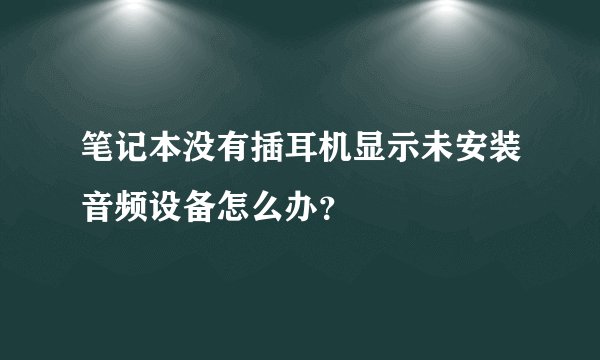 笔记本没有插耳机显示未安装音频设备怎么办？