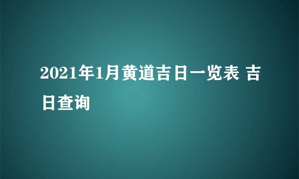 2021年1月黄道吉日一览表 吉日查询