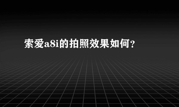 索爱a8i的拍照效果如何？