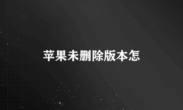 苹果未删除版本怎